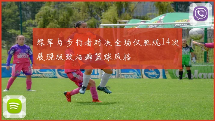 绿军与步行者对决全场仅犯规14次展现极致洁癖篮球风格
