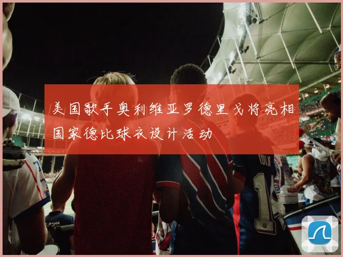 美国歌手奥利维亚罗德里戈将亮相国家德比球衣设计活动