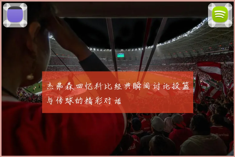 杰弗森回忆科比经典瞬间讨论投篮与传球的精彩对话