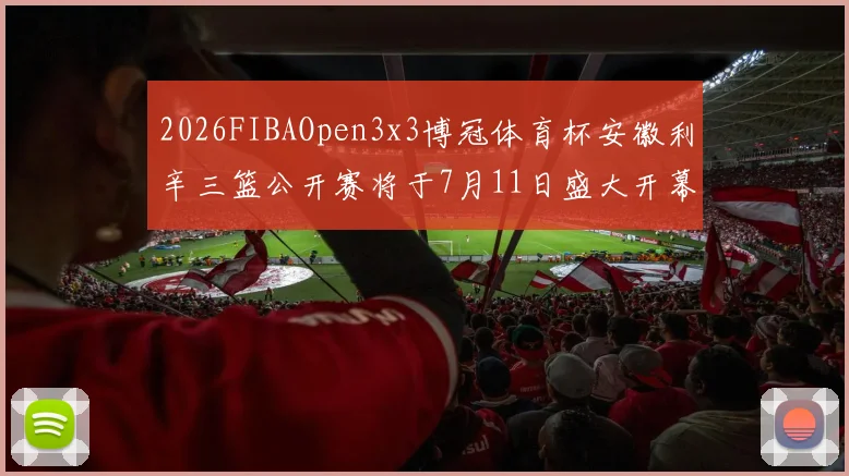 2026FIBAOpen3x3博冠体育杯安徽利辛三篮公开赛将于7月11日盛大开幕